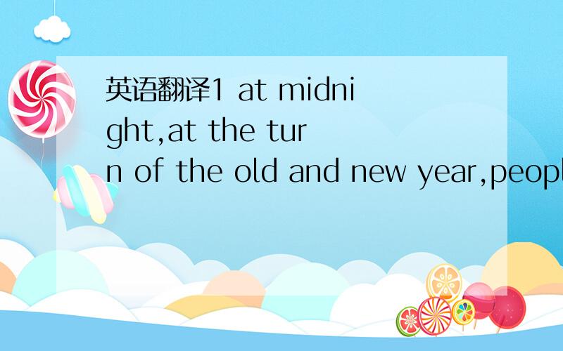 英语翻译1 at midnight,at the turn of the old and new year,people