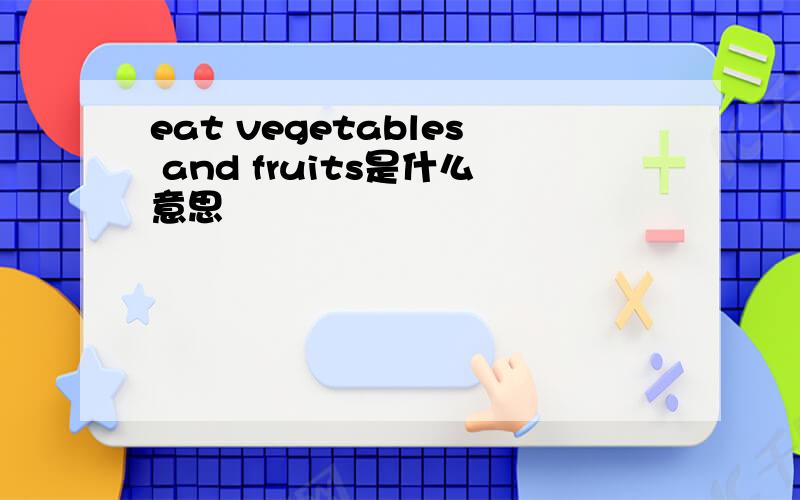 eat vegetables and fruits是什么意思