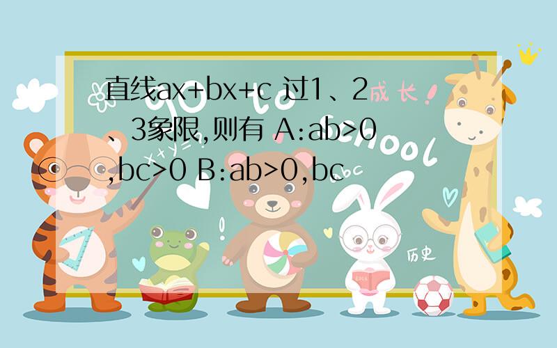 直线ax+bx+c 过1、2、3象限,则有 A:ab>0,bc>0 B:ab>0,bc