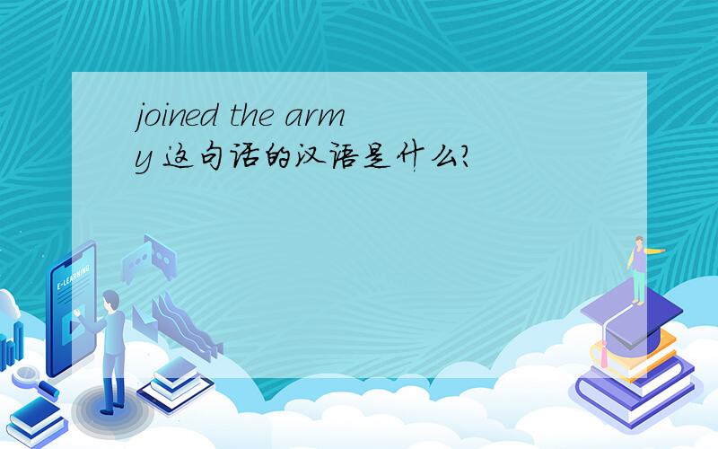 joined the army 这句话的汉语是什么?