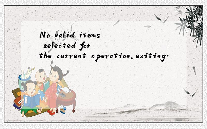 No valid items selected for the current operation,exiting.
