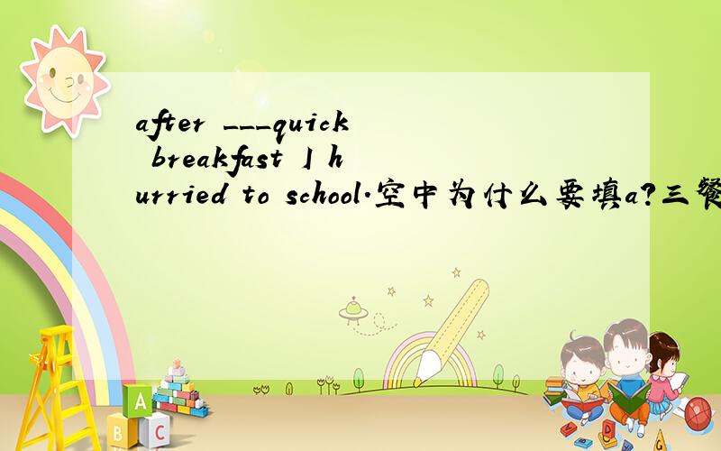 after ___quick breakfast I hurried to school.空中为什么要填a?三餐前不是应