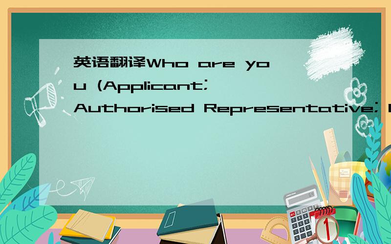 英语翻译Who are you (Applicant; Authorised Representative; Desig