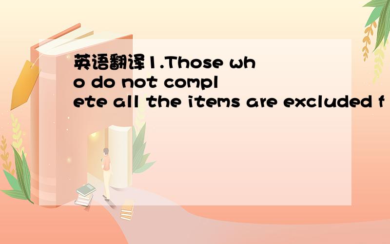 英语翻译1.Those who do not complete all the items are excluded f