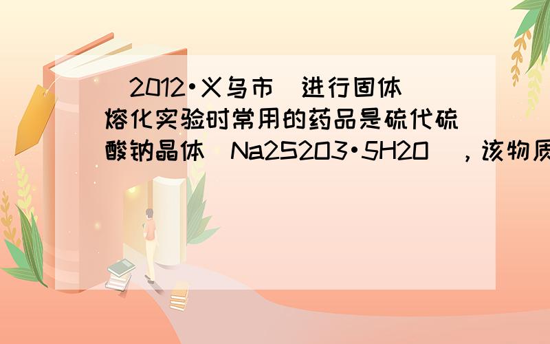（2012•义乌市）进行固体熔化实验时常用的药品是硫代硫酸钠晶体（Na2S2O3•5H2O），该物质属于______（选