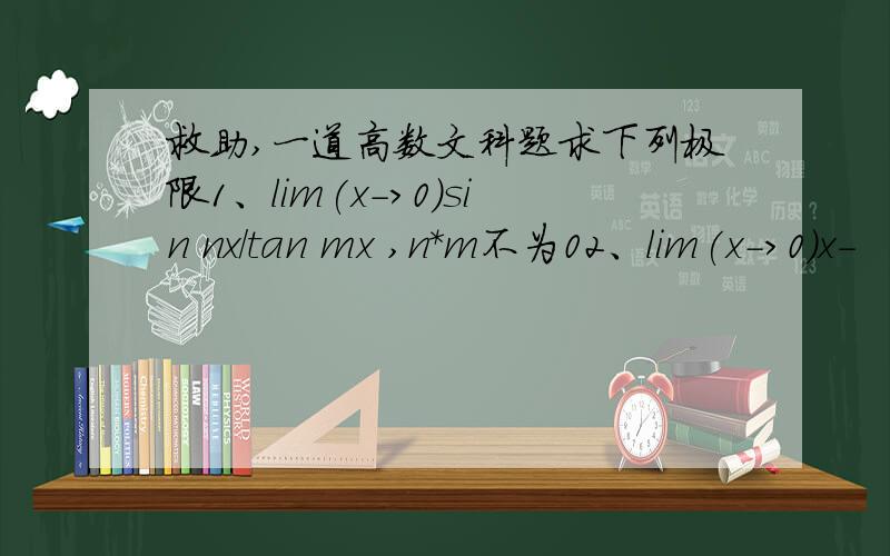 救助,一道高数文科题求下列极限1、lim(x->0)sin nx/tan mx ,n*m不为02、lim(x->0)x-