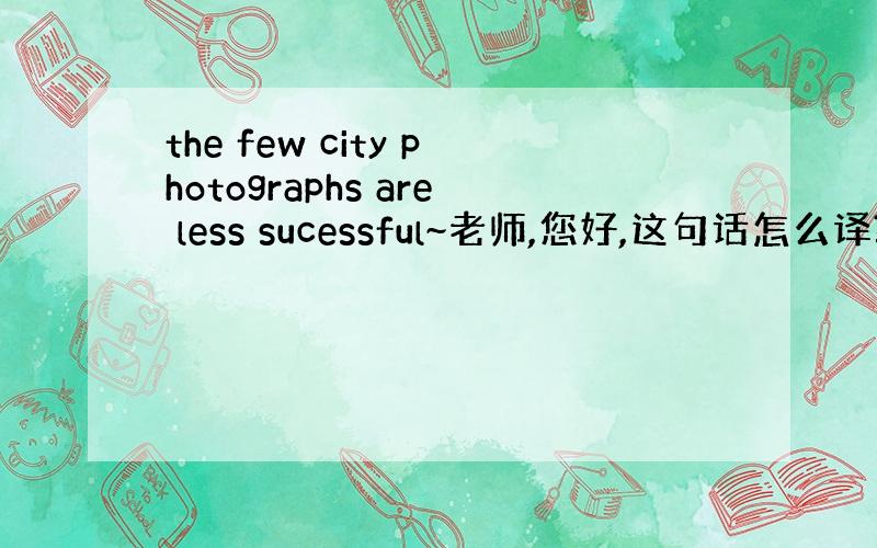the few city photographs are less sucessful~老师,您好,这句话怎么译?