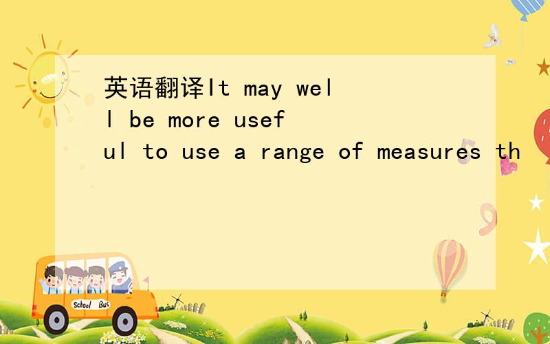 英语翻译It may well be more useful to use a range of measures th