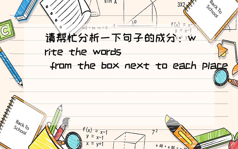 请帮忙分析一下句子的成分：write the words from the box next to each place