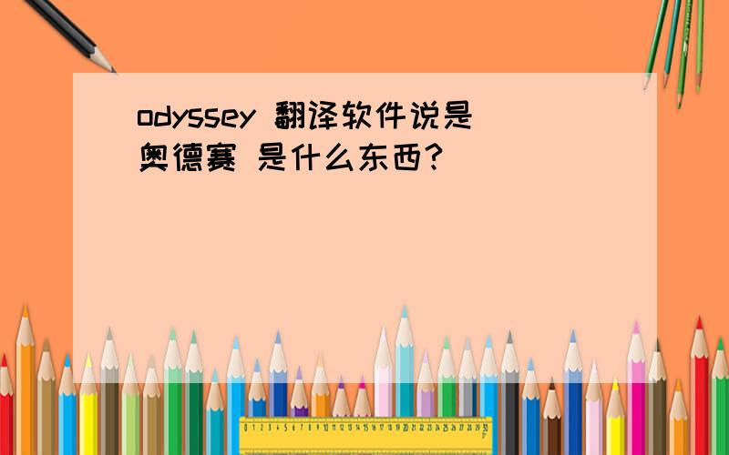 odyssey 翻译软件说是奥德赛 是什么东西?