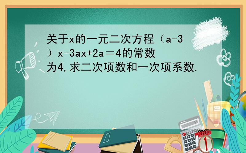 关于x的一元二次方程（a-3）x-3ax+2a＝4的常数为4,求二次项数和一次项系数.