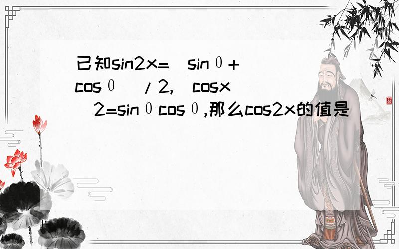 已知sin2x=(sinθ+cosθ)/2,(cosx)^2=sinθcosθ,那么cos2x的值是