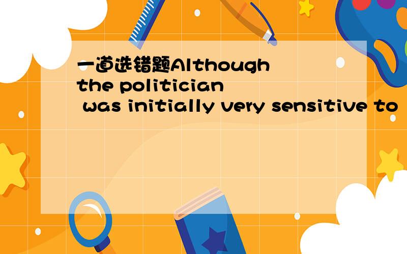 一道选错题Although the politician was initially very sensitive to