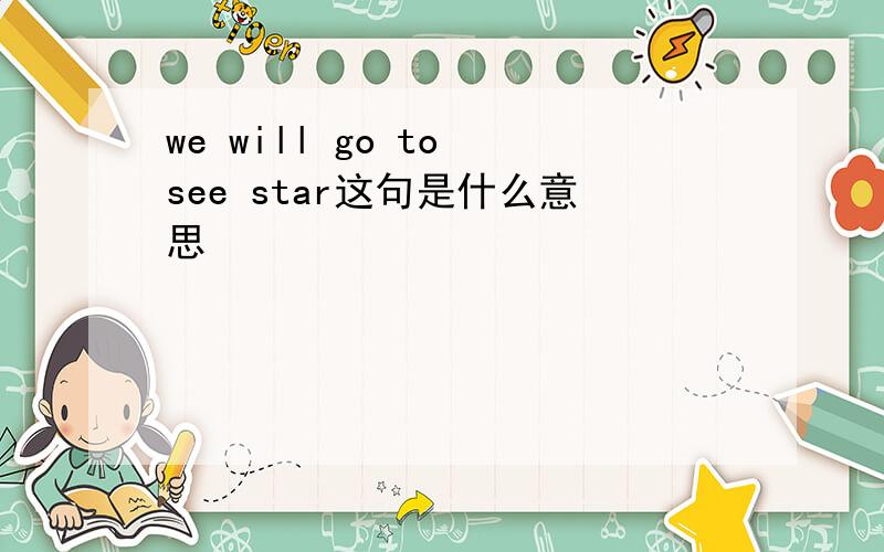 we will go to see star这句是什么意思