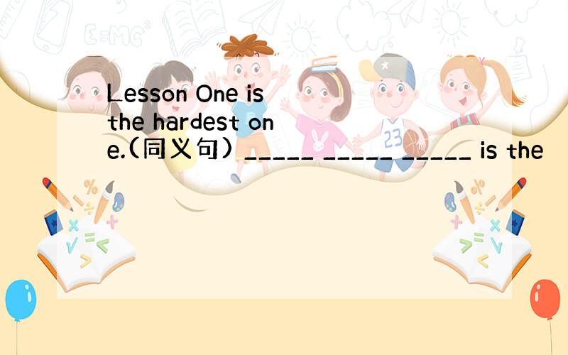 Lesson One is the hardest one.(同义句) _____ _____ _____ is the
