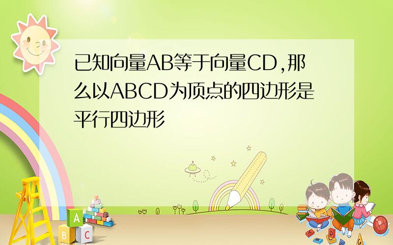 已知向量AB等于向量CD,那么以ABCD为顶点的四边形是平行四边形