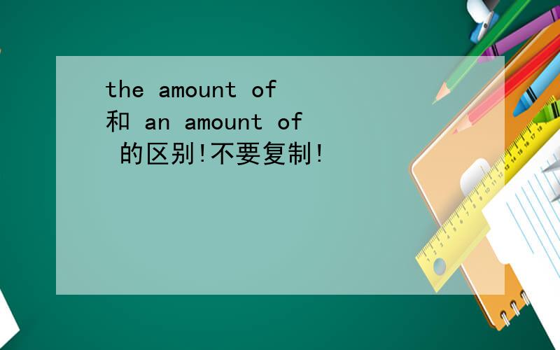 the amount of 和 an amount of 的区别!不要复制!