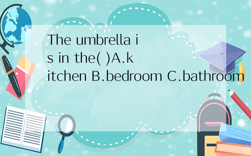 The umbrella is in the( )A.kitchen B.bedroom C.bathroom
