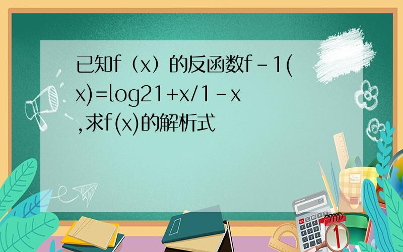已知f（x）的反函数f-1(x)=log21+x/1-x,求f(x)的解析式