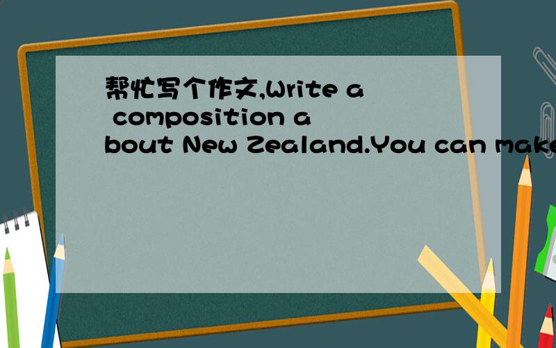 帮忙写个作文,Write a composition about New Zealand.You can make us