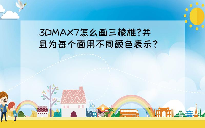 3DMAX7怎么画三棱椎?并且为每个面用不同颜色表示?