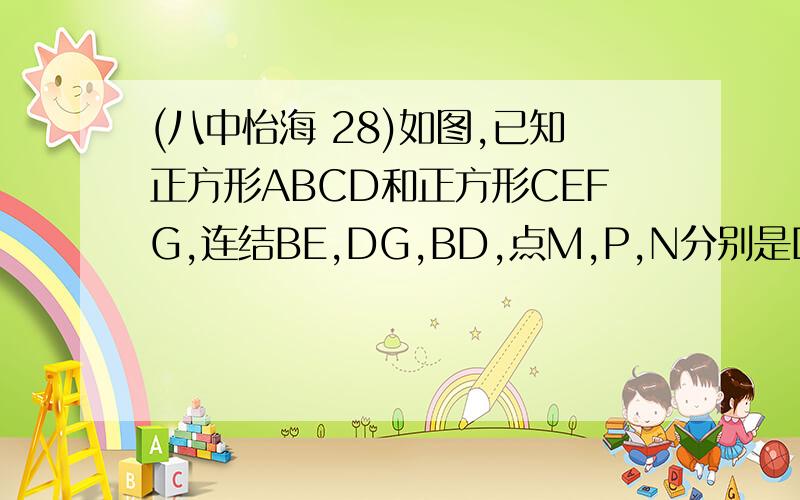 (八中怡海 28)如图,已知正方形ABCD和正方形CEFG,连结BE,DG,BD,点M,P,N分别是DG,BD,BE的中