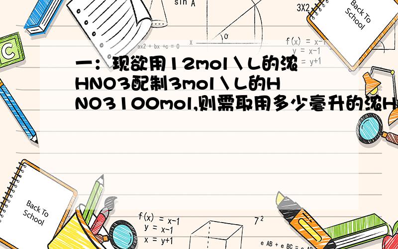 一：现欲用12mol＼L的浓HNO3配制3mol＼L的HNO3100mol,则需取用多少毫升的浓HNO3