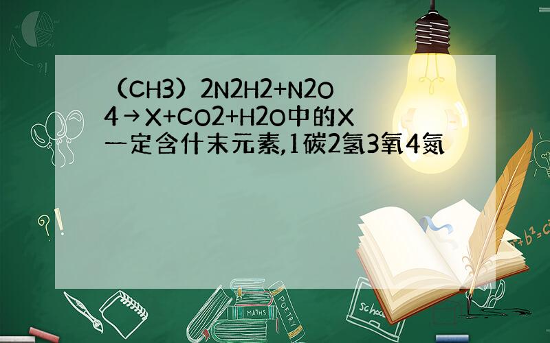 （CH3）2N2H2+N2O4→X+CO2+H2O中的X一定含什末元素,1碳2氢3氧4氮