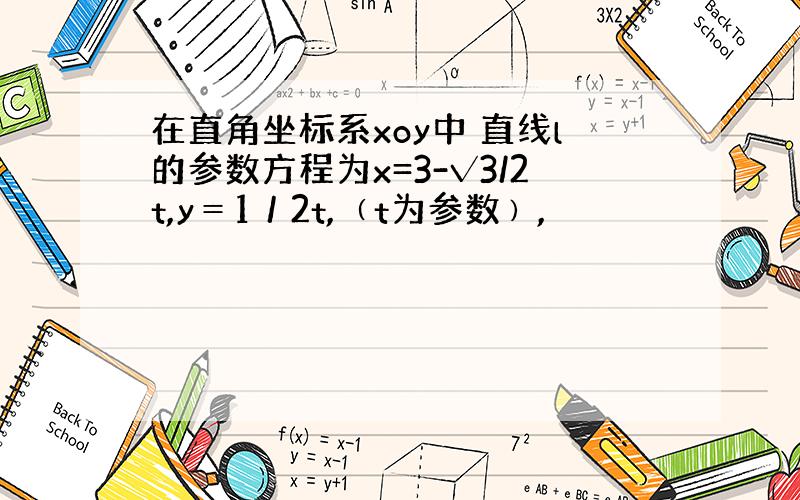 在直角坐标系xoy中 直线l的参数方程为x=3-√3/2t,y＝1／2t,﹙t为参数﹚,