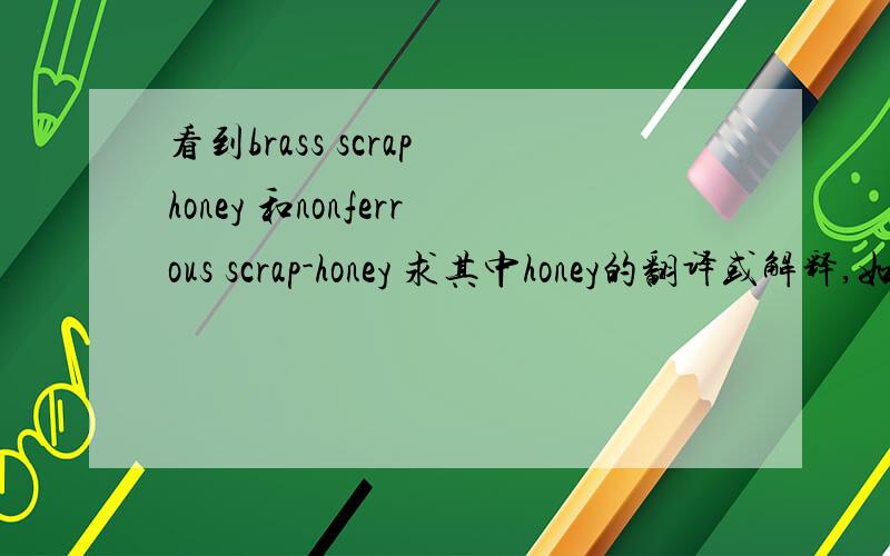 看到brass scrap honey 和nonferrous scrap-honey 求其中honey的翻译或解释,如