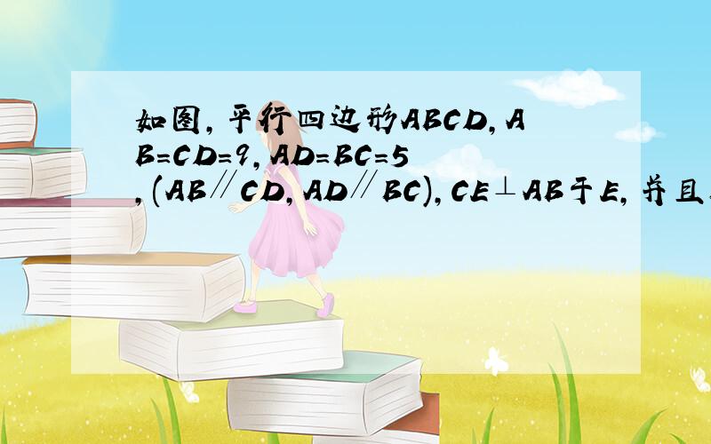 如图,平行四边形ABCD,AB=CD=9,AD=BC=5,(AB∥CD,AD∥BC),CE⊥AB于E,并且BE=3,CE