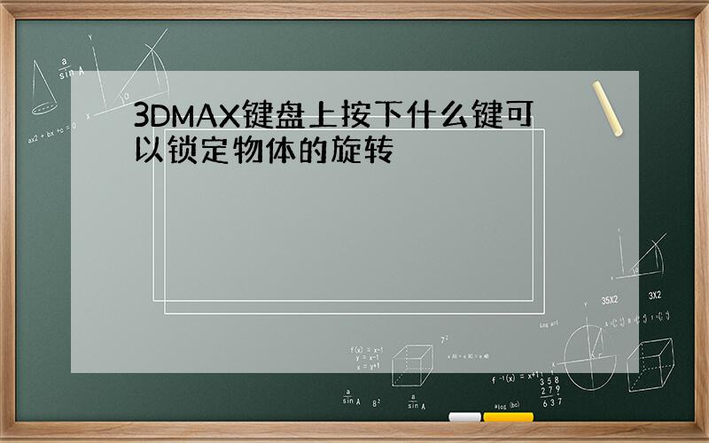 3DMAX键盘上按下什么键可以锁定物体的旋转
