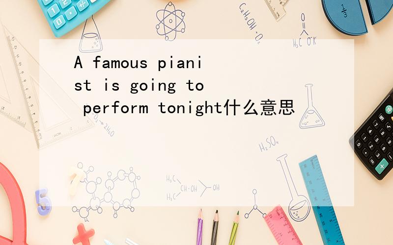 A famous pianist is going to perform tonight什么意思