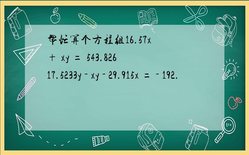帮忙算个方程组16.57x + xy = 543.82617.5233y - xy - 29.915x = - 192.