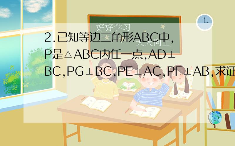 2.已知等边三角形ABC中,P是△ABC内任一点,AD⊥BC,PG⊥BC,PE⊥AC,PF⊥AB,求证：PE+PF+PG