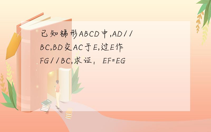 已知梯形ABCD中,AD//BC,BD交AC于E,过E作FG//BC,求证：EF=EG