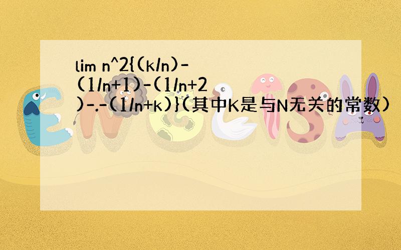 lim n^2{(k/n)-(1/n+1)-(1/n+2)-.-(1/n+k)}(其中K是与N无关的常数)