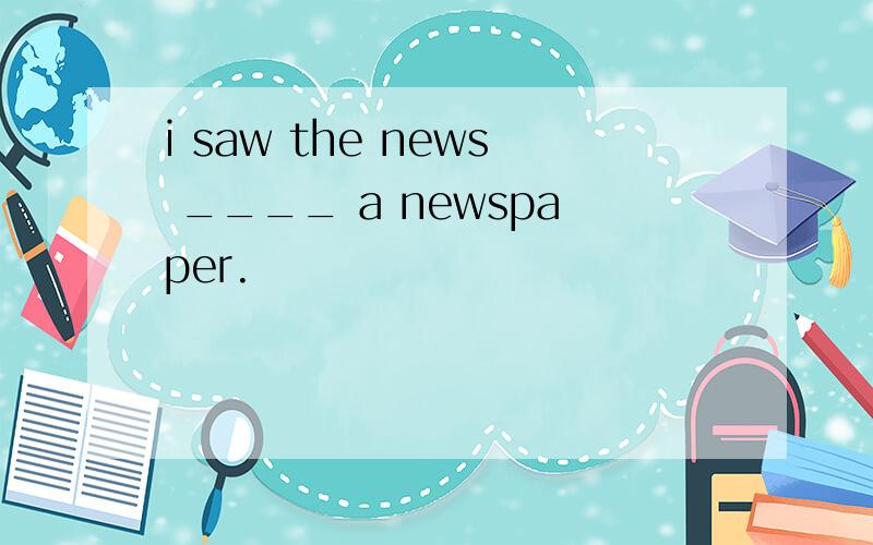 i saw the news ____ a newspaper.