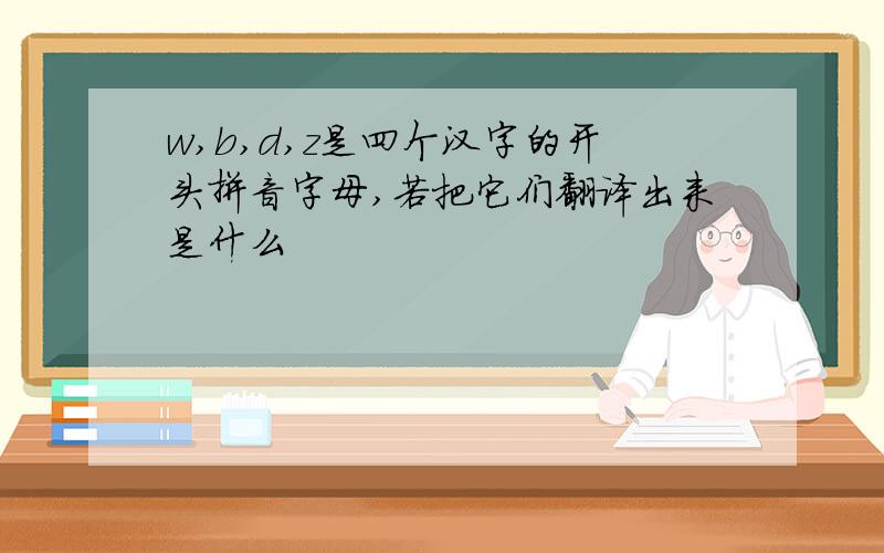 w,b,d,z是四个汉字的开头拼音字母,若把它们翻译出来是什么