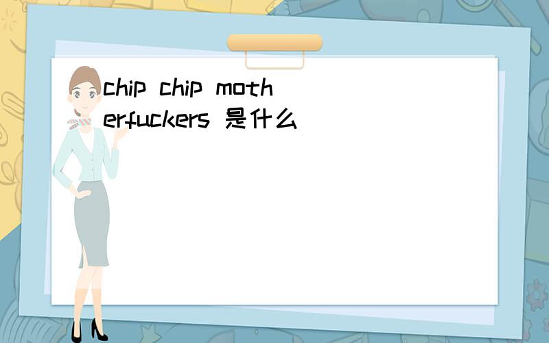 chip chip motherfuckers 是什么