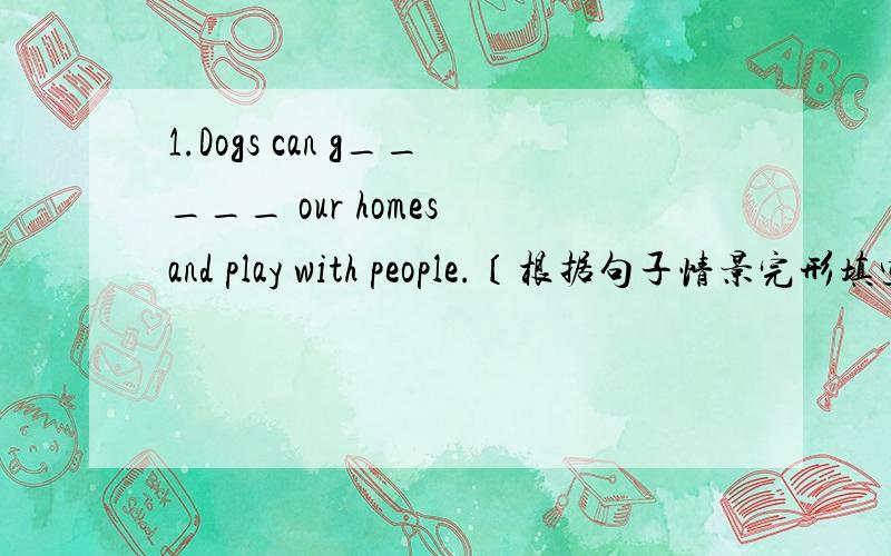 1.Dogs can g_____ our homes and play with people.〔根据句子情景完形填空