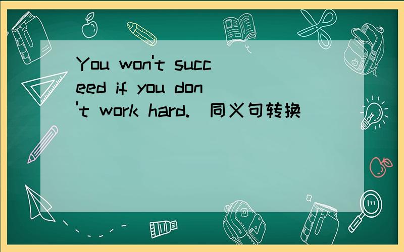 You won't succeed if you don't work hard.（同义句转换)