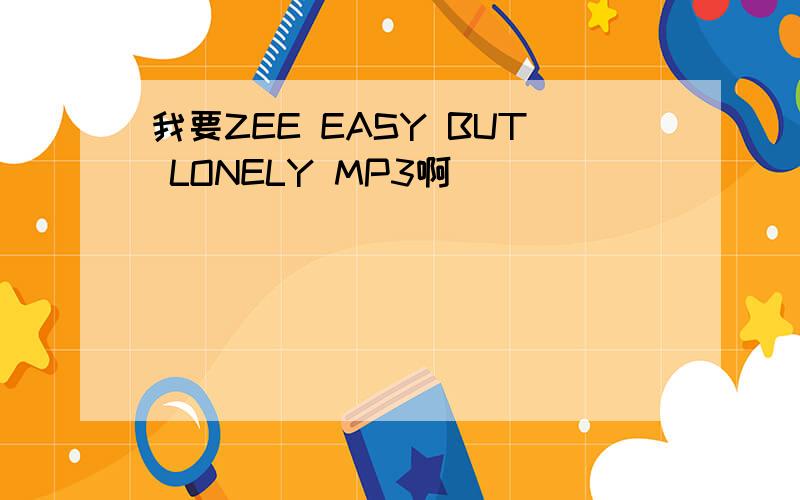 我要ZEE EASY BUT LONELY MP3啊