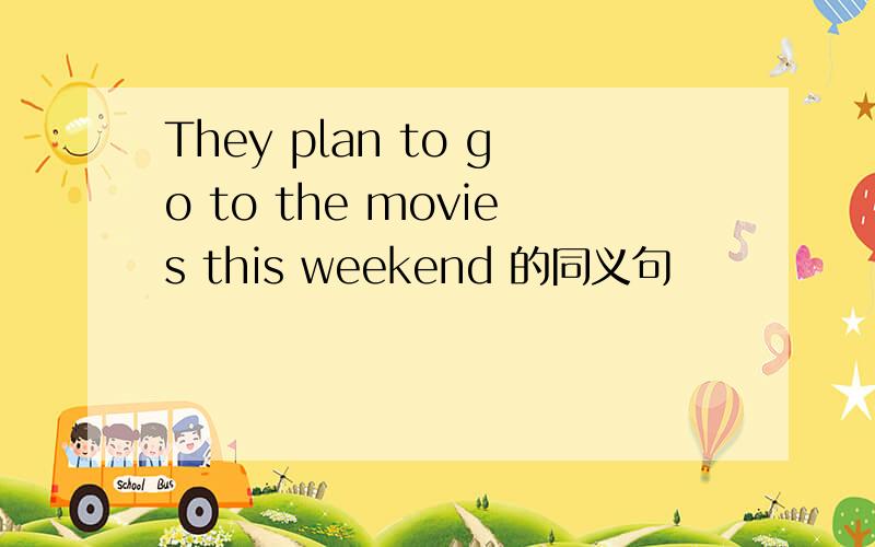 They plan to go to the movies this weekend 的同义句