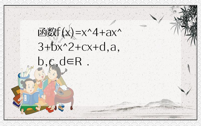 函数f(x)=x^4+ax^3+bx^2+cx+d,a,b,c,d∈R .