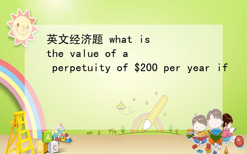 英文经济题 what is the value of a perpetuity of $200 per year if