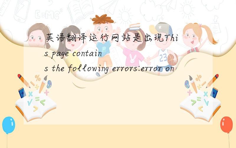 英语翻译运行网站是出现This page contains the following errors:error on