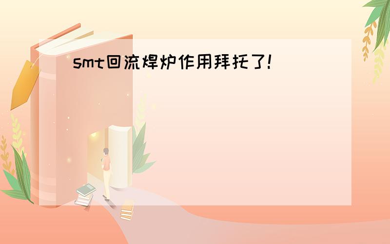 smt回流焊炉作用拜托了!