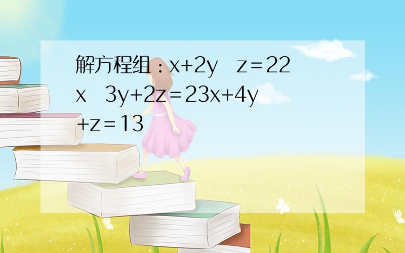 解方程组：x+2y−z＝22x−3y+2z＝23x+4y+z＝13