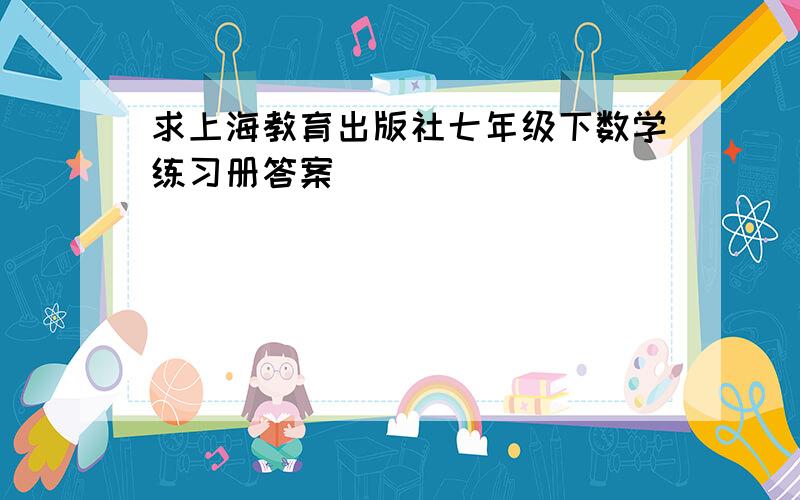 求上海教育出版社七年级下数学练习册答案